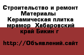 Строительство и ремонт Материалы - Керамическая плитка,мрамор. Хабаровский край,Бикин г.